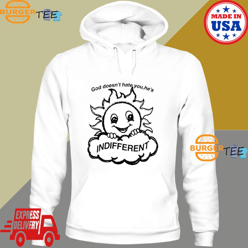 God doesn't hate you he's indifferent T-s Hoodie