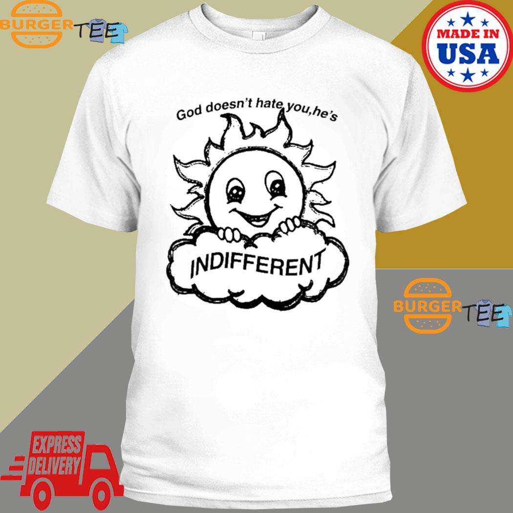 God doesn't hate you he's indifferent T-shirt