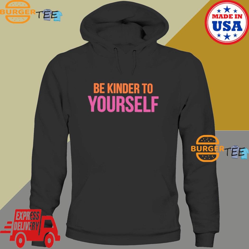 Be Kinder To Yourself T-Shirt Hoodie