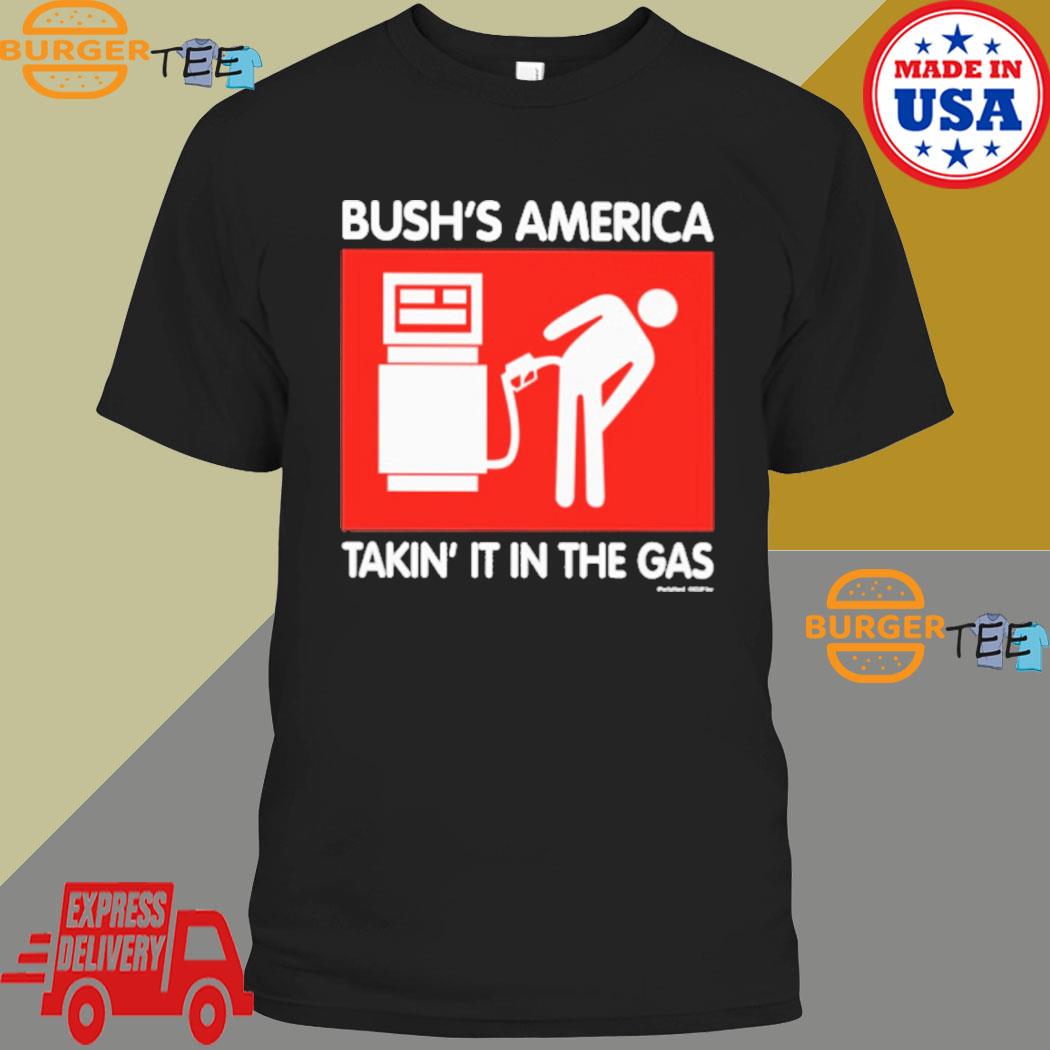 Bush's America Takin' It In The Gas Shirt