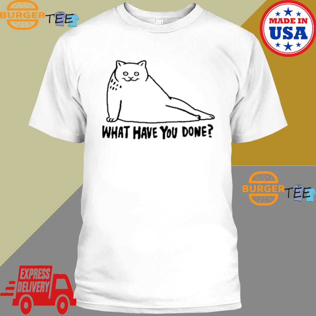 Cat What Have You Done Shirt