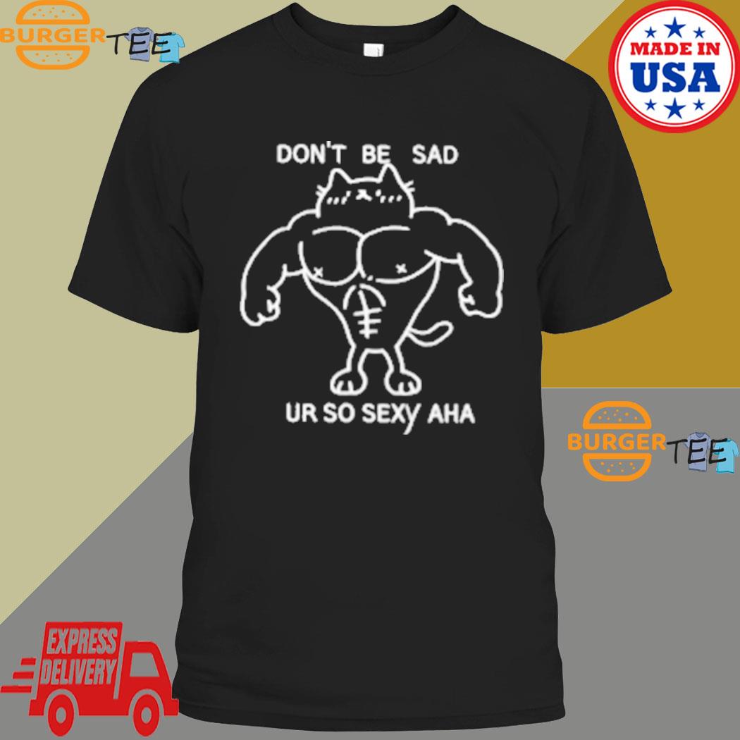 Don't Be Sad Ur So Sexy Aha T-shirt