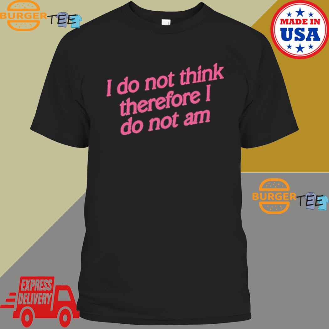 I Do Not Think Therefore I Do Not Am T-Shirt