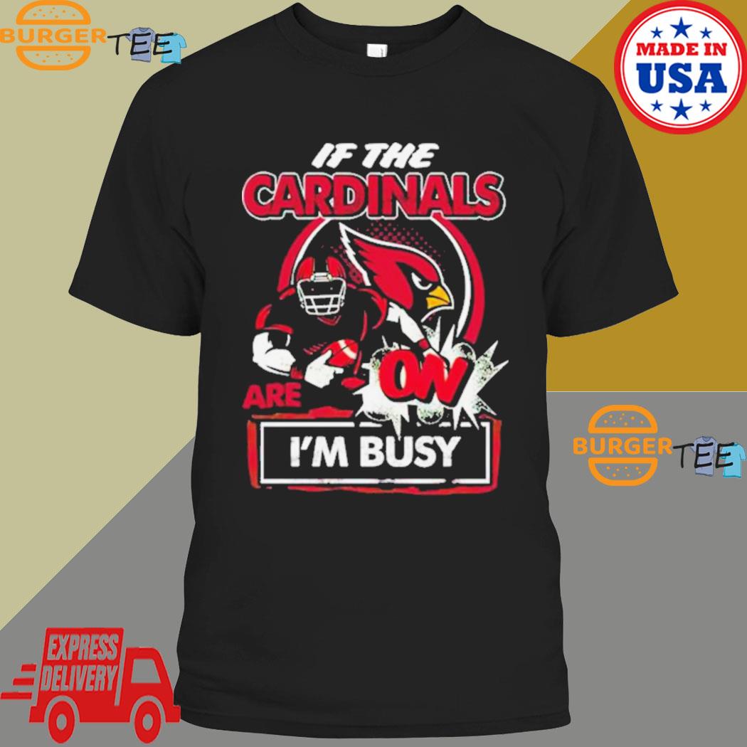 If The Arizona Cardinals Are On I’m Busy Shirt