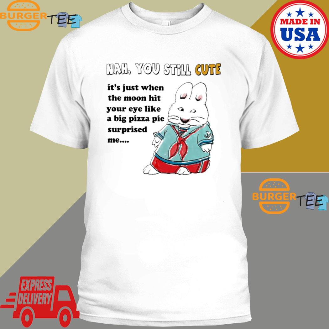 Nah You Still Cute It's Just When The Moon Hit Your Eye Like Big Pizza Pie Surprised Me Shirt