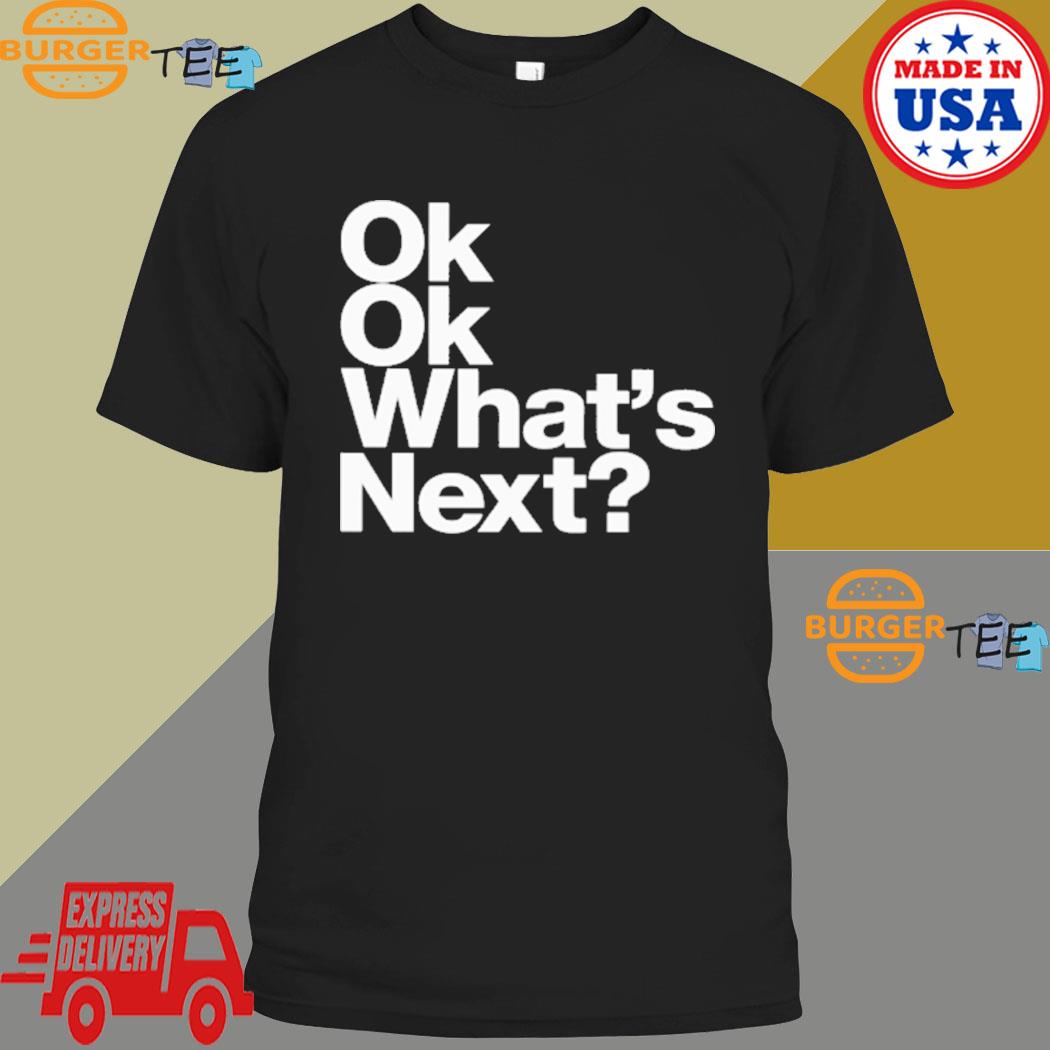 Ok Ok What's Next T-shirt