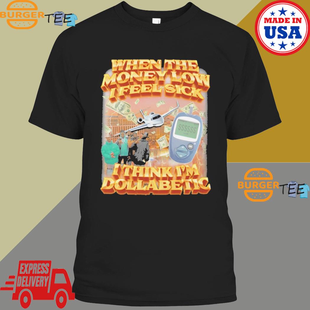 When The Money Low I Feel Sick I Think I'm Dollabetic T-Shirt