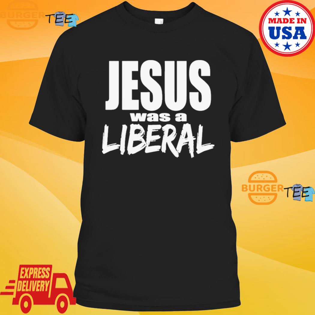 Ydmyge Udveksle følelse Jesus Was A Liberal Political Radical Shirt, hoodie, sweater, long sleeve  and tank top