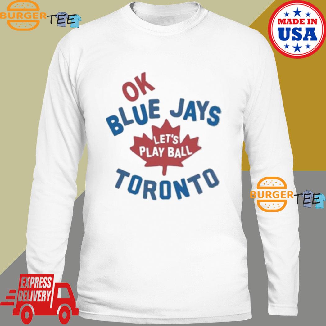 Ok Toronto Blue Jays let's play ball shirt, hoodie, sweater, long