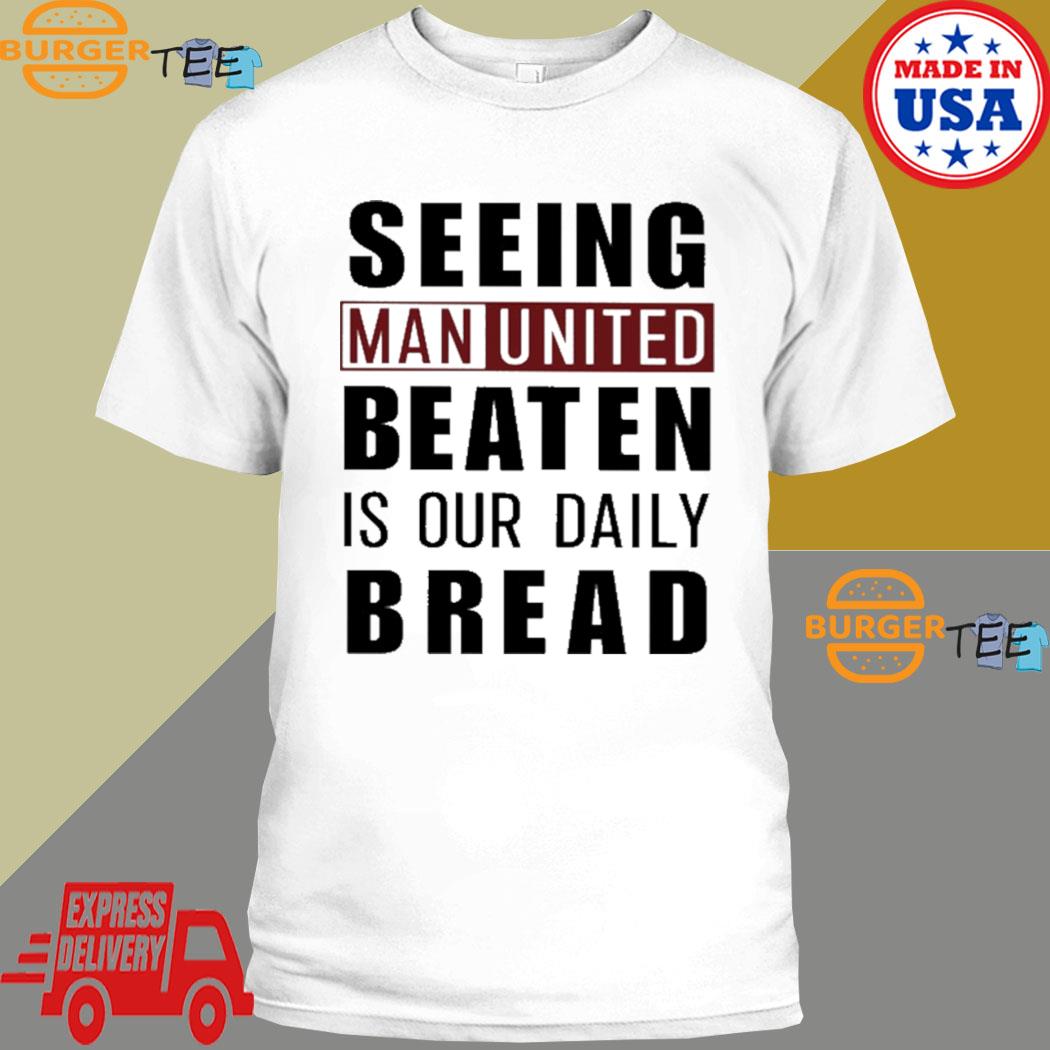 Seeing man united beaten is our daily bread shirt, hoodie, sweater, long  sleeve and tank top