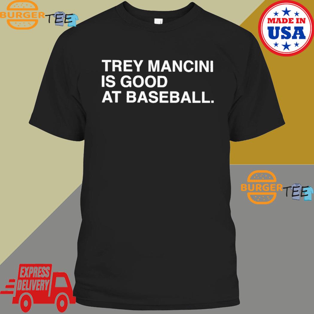 Trey Mancini is good at baseball 2023 shirt, hoodie, sweater, long sleeve  and tank top