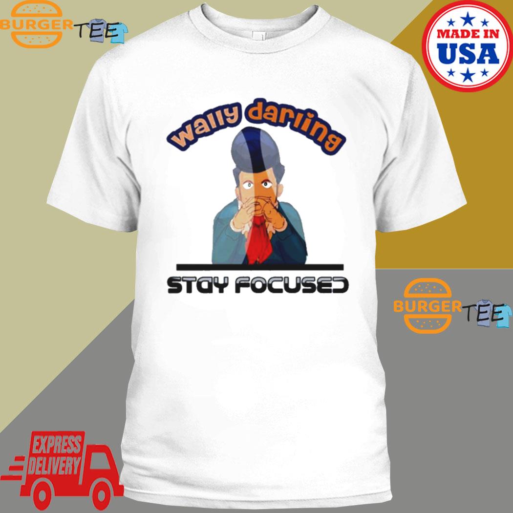 Wally wally darling stay focused welcome home shirt, hoodie, sweater ...
