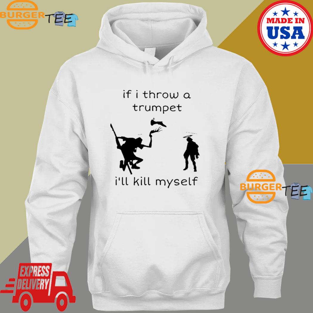 If I Throw A Trumpet I'll Kill Myself Shirt, Hoodie