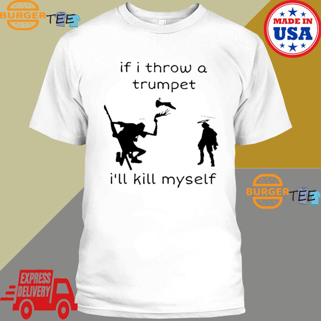 If I Throw A Trumpet I'll Kill Myself Shirt, Hoodie