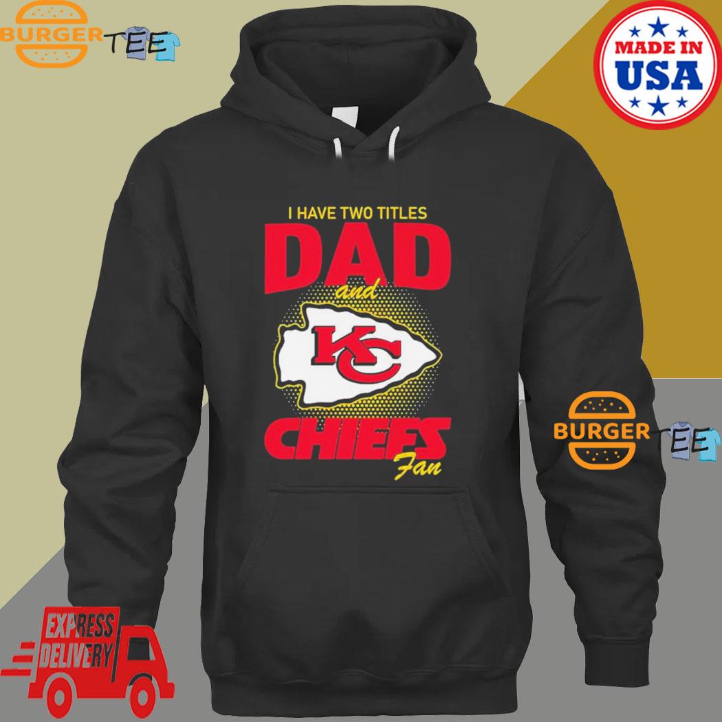 Official Kansas city Chiefs I have two titles dad and Chiefs fan T-shirt,  hoodie, tank top, sweater and long sleeve t-shirt