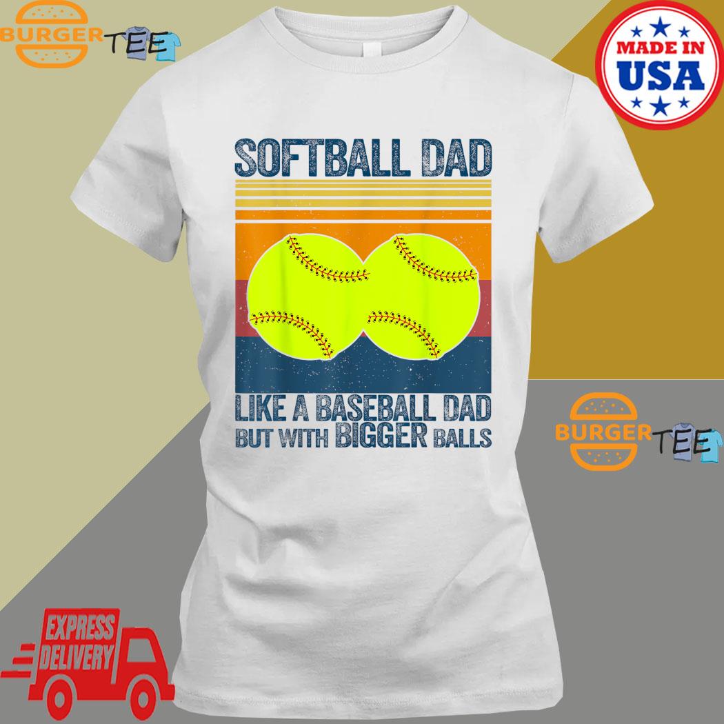 Softball Dad 2023 Like A Baseball Dad But With Bigger Balls Shirt, hoodie,  sweater, long sleeve and tank top