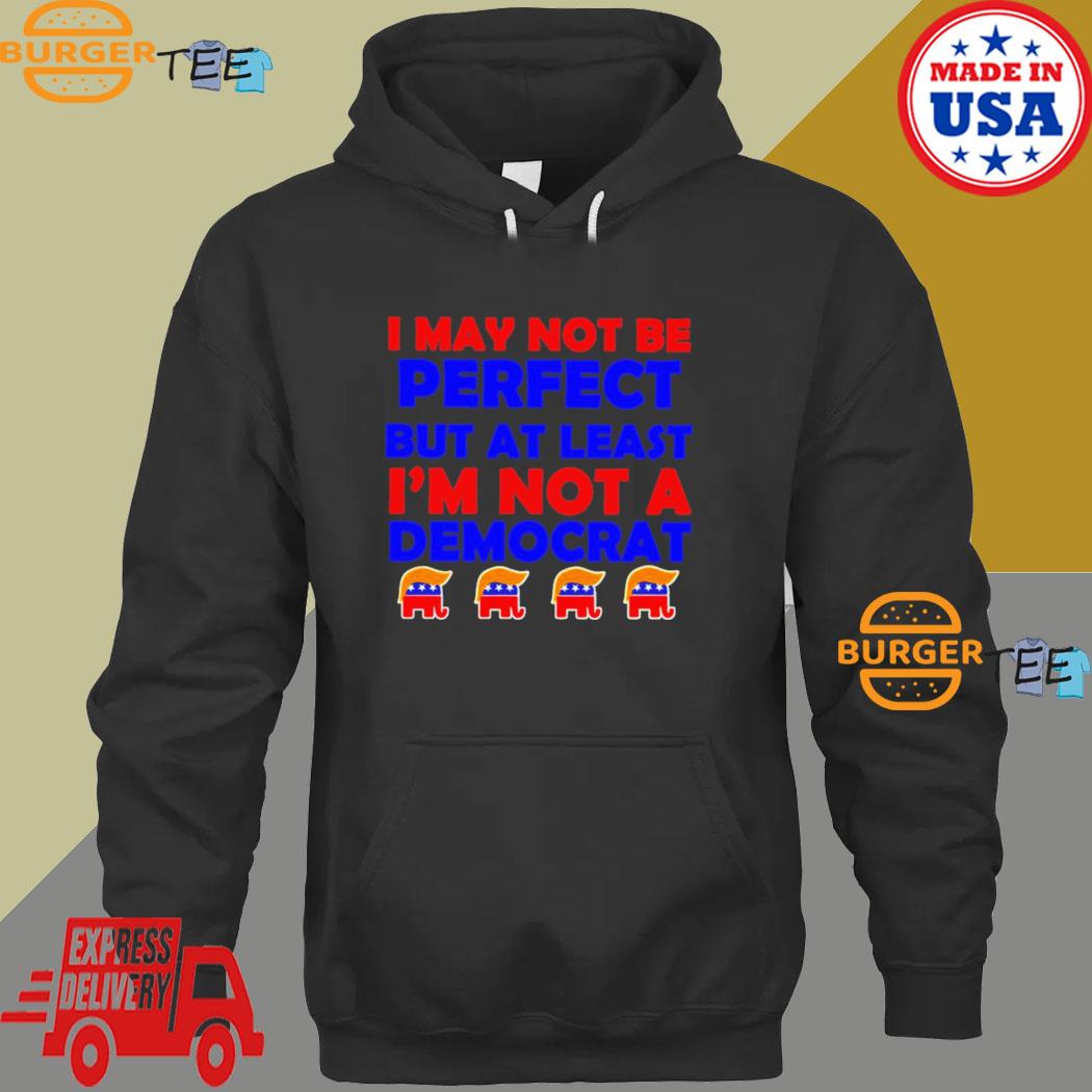 Trump I may not be perfect but at least i’m not a democrat s Hoodie