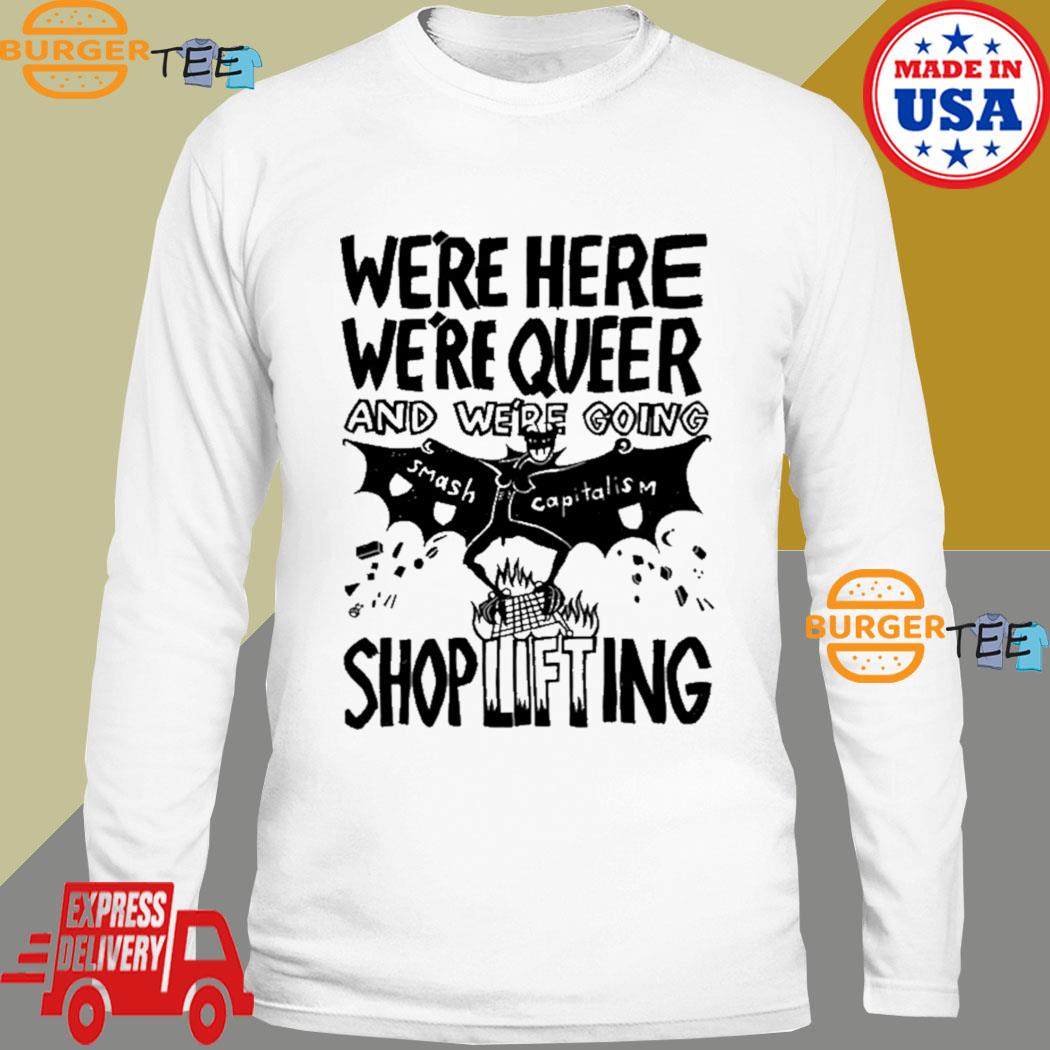 krone åndelig med uret We're Here We're Queer And We're Going Smash Capitalism Shoplifting Shirt,  hoodie, sweater, long sleeve and tank top