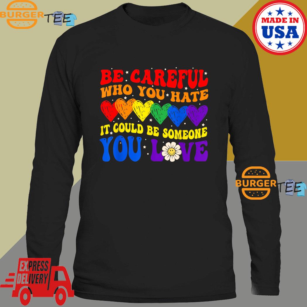 Be Careful Who You Hate It Could Be Someone You Love LGBT T-Shirt ...