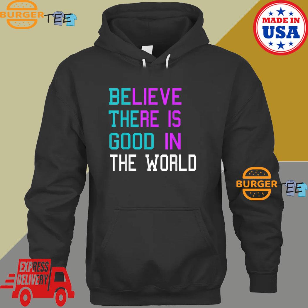 Believe There is Good in the World T-Shirt Hoodie