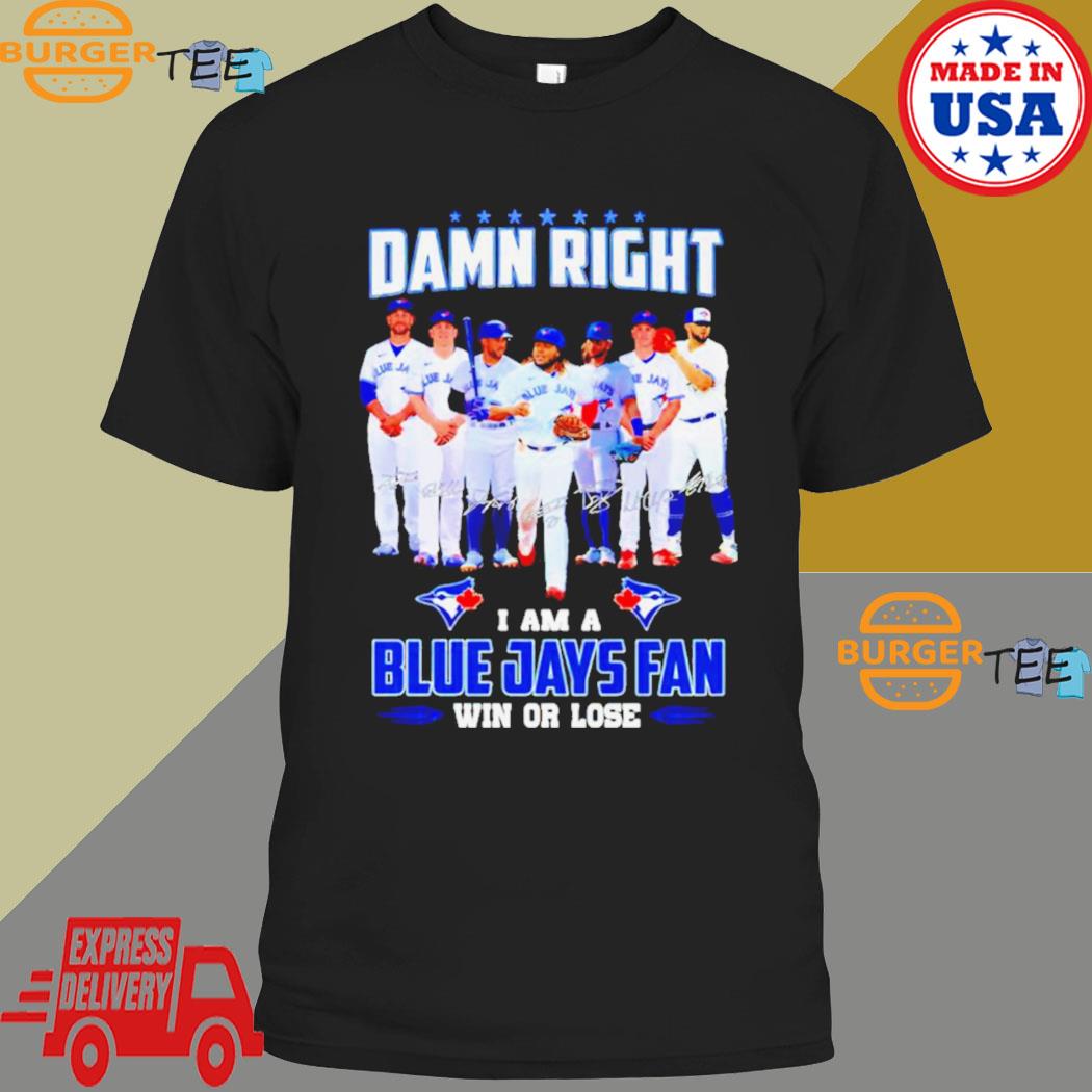 Damn right I am Blue Jays fan win or lose signatures Shirt - Bring