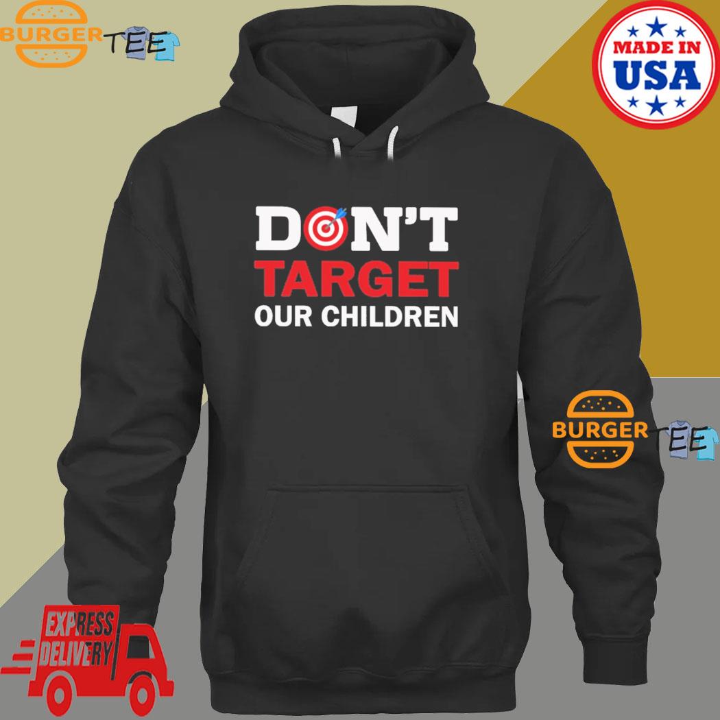Don't Target Our Children T-shirt, hoodie, sweater, long sleeve