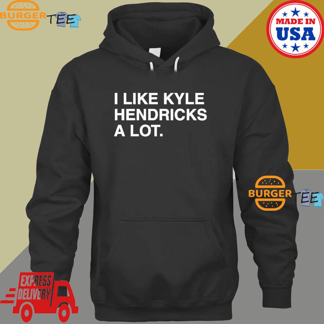 I Like Kyle Hendricks A Lot New Shirt, hoodie, sweater and long sleeve