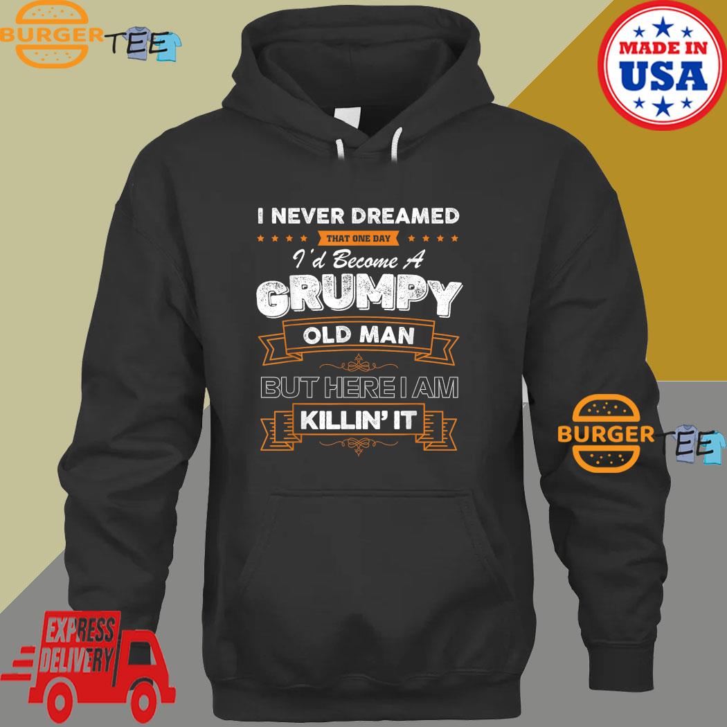 I Never Dreamed That I'd Become A Grumpy Old Man Grandpa T-Shirt Hoodie