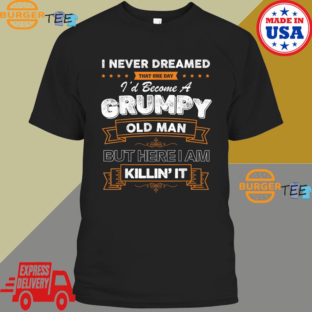 I Never Dreamed That I'd Become A Grumpy Old Man Grandpa T-Shirt