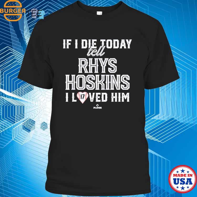 Official If I die today tell rhys hoskins I loved him T-shirt, hoodie, tank  top, sweater and long sleeve t-shirt