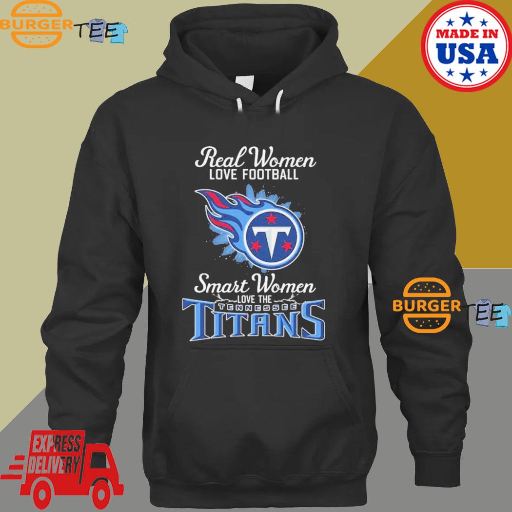 Real women love football smart women love the Tennessee Titans shirt,  hoodie, sweater and long sleeve