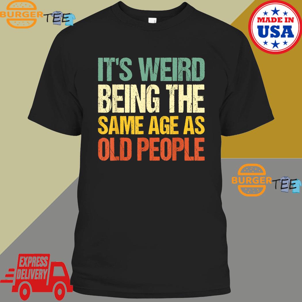 Retro it's Weird Being The Same Age As Old People T-Shirt, hoodie ...