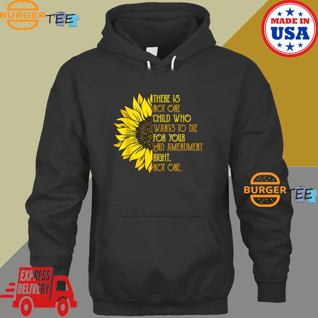 Sunflower There Is Not One Child Who Wants To Die For Your 2nd Amendment Right Not One T-s Hoodie
