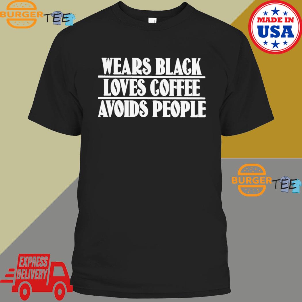 Wears Black Loves Coffee Avoids People Shirt