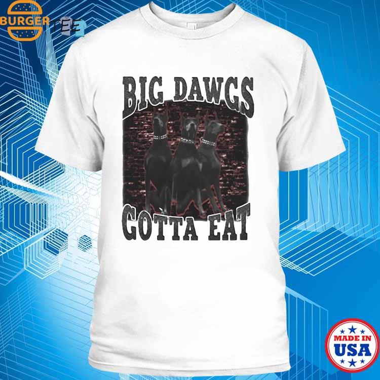 Big dawgs gotta eat shirt, hoodie, sweatshirt and tank top