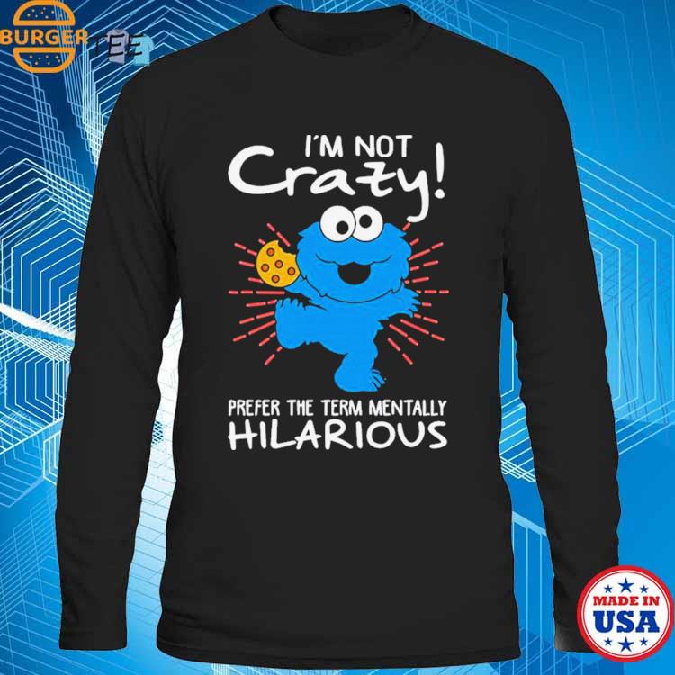 Design cookie Monster I'm Not Crazy Prefer The Term Mentally Hilarious Shirt,  hoodie, sweater, long sleeve and tank top