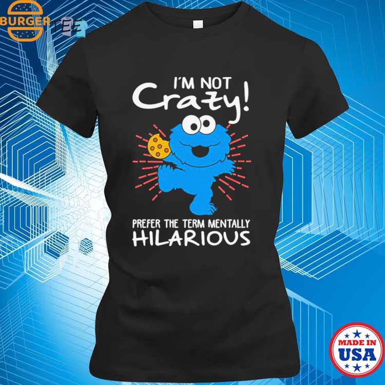 Design cookie Monster I'm Not Crazy Prefer The Term Mentally Hilarious Shirt,  hoodie, sweater, long sleeve and tank top