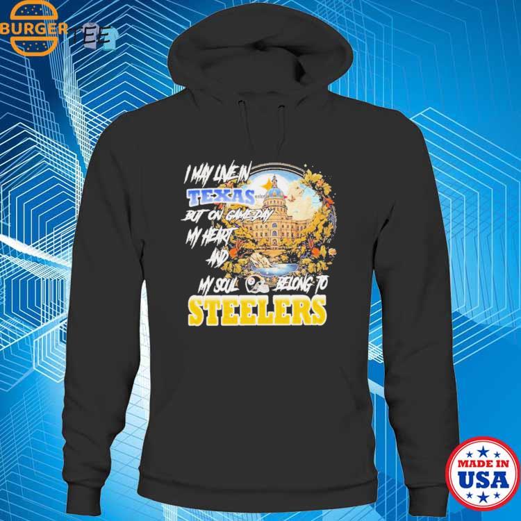 I May Live In Texas But On Game Day My Heart & Soul Belongs To Pittsburgh Steelers  Shirt, hoodie, sweater, long sleeve and tank top