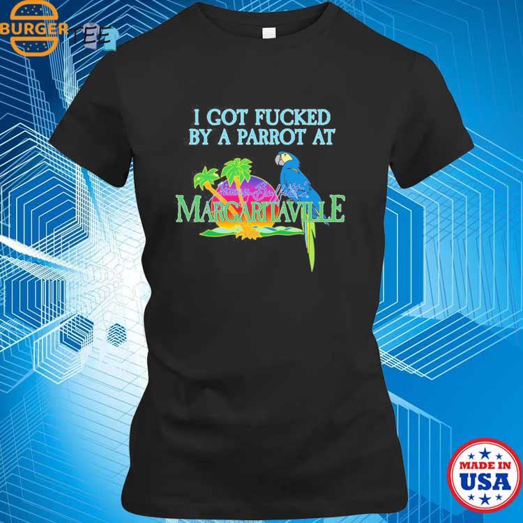 I Got Fucked By A Parrot At Jimmy Buffett's Margaritaville Shirt