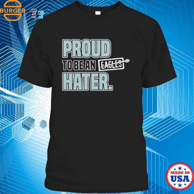 Philadelphia Eagles Proud To Be An Eagles Hater Shirt, hoodie