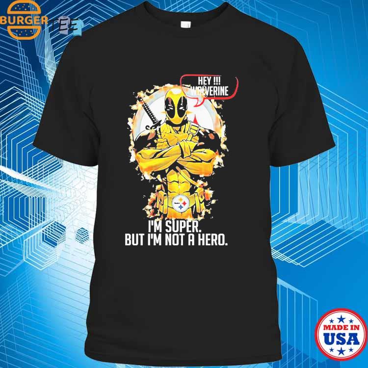 Pittsburgh Steelers Hey Wolverine Im Super But Im Not A Hero Shirt