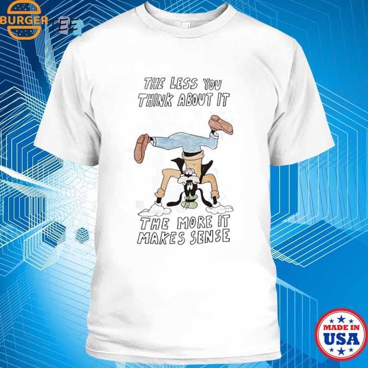 The Less You Think About It The More It Makes Sense Shirt in 2023