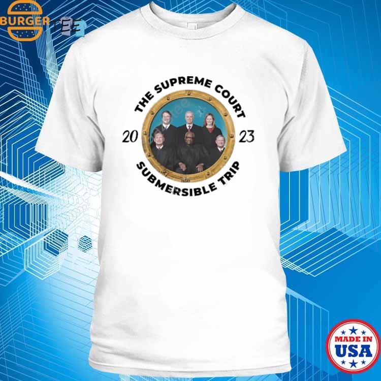 The Supreme Court Submersible Trip 2023 Shirt, hoodie, sweater