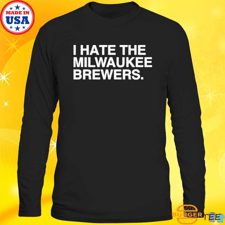 I Hate The Milwaukee Brewers shirt, hoodie, sweater, long sleeve