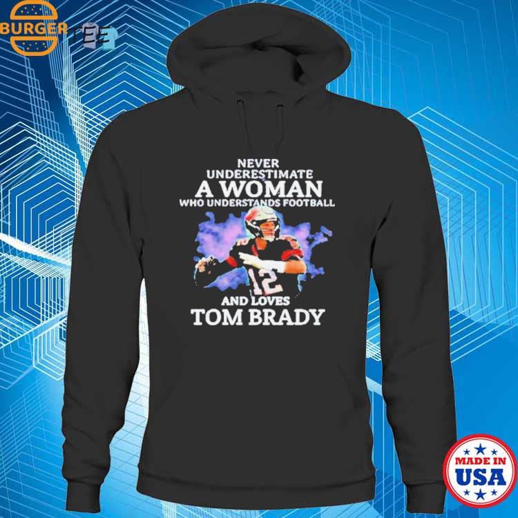 Never Underestimate A Woman Who Understands Football And Loves Tom Brady  Shirt, hoodie, sweater, long sleeve and tank top