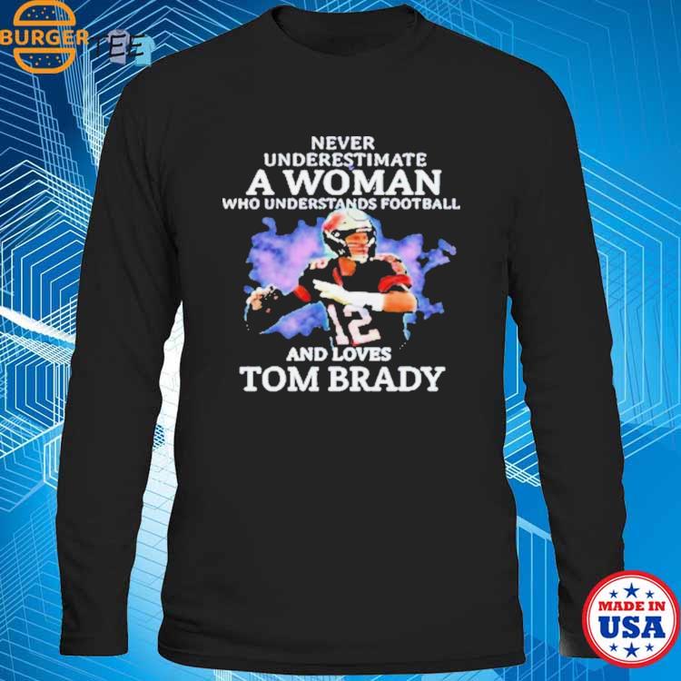 Never Underestimate A Woman, who Understands Football, and Loves, tom Brady  Shirt