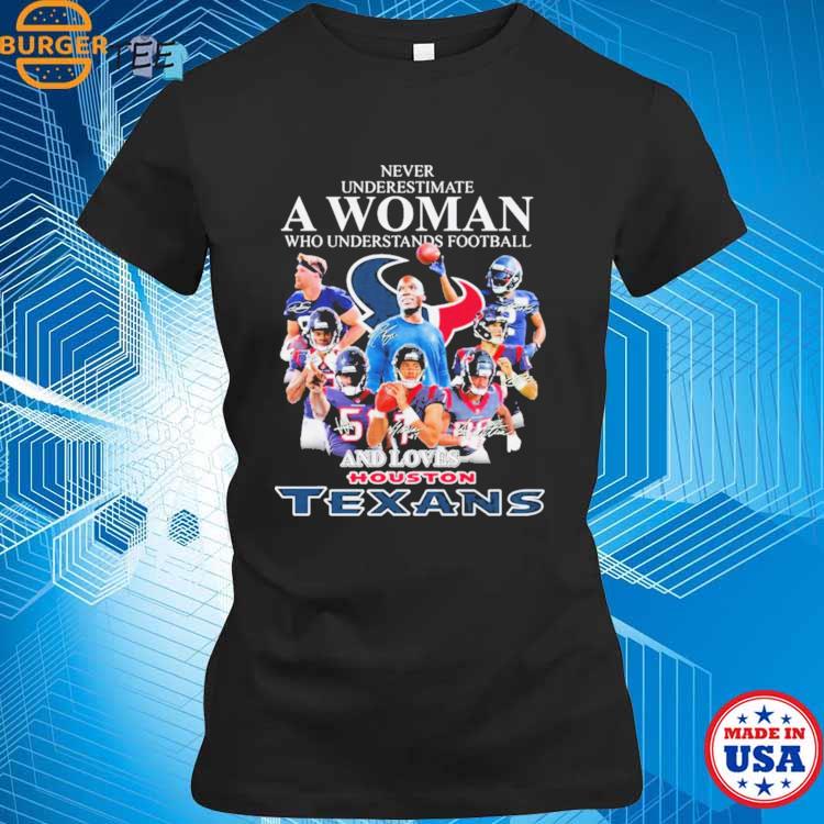 Never Underestimate A Woman Who Understands Football And Loves Houston  Texans T Shirt - Growkoc