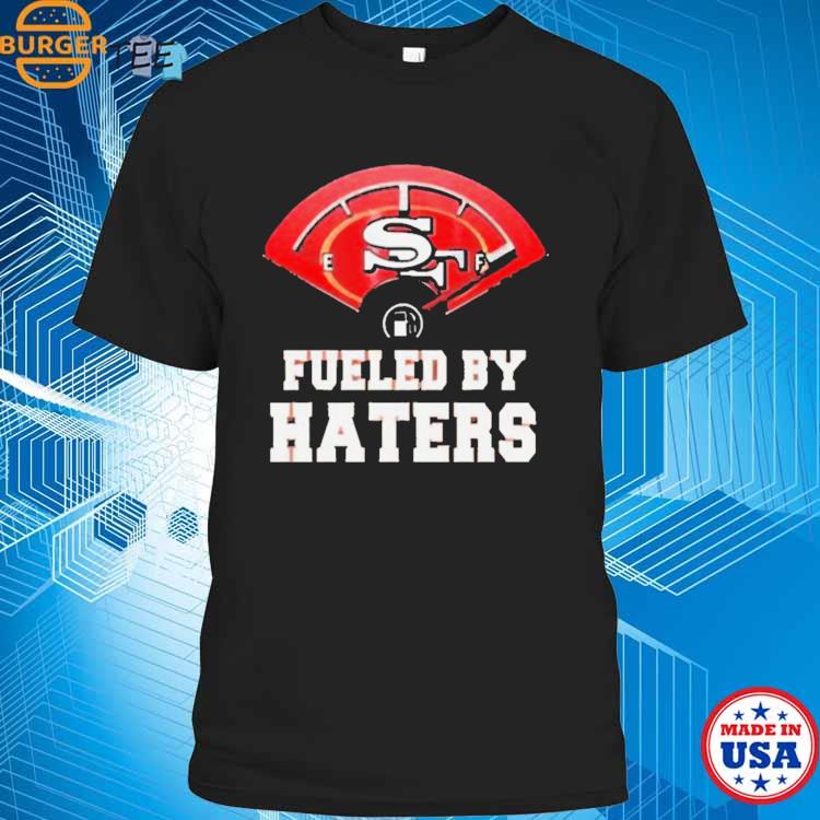 Fueled By Haters San Francisco 49ers Shirt, hoodie, sweater, long sleeve  and tank top