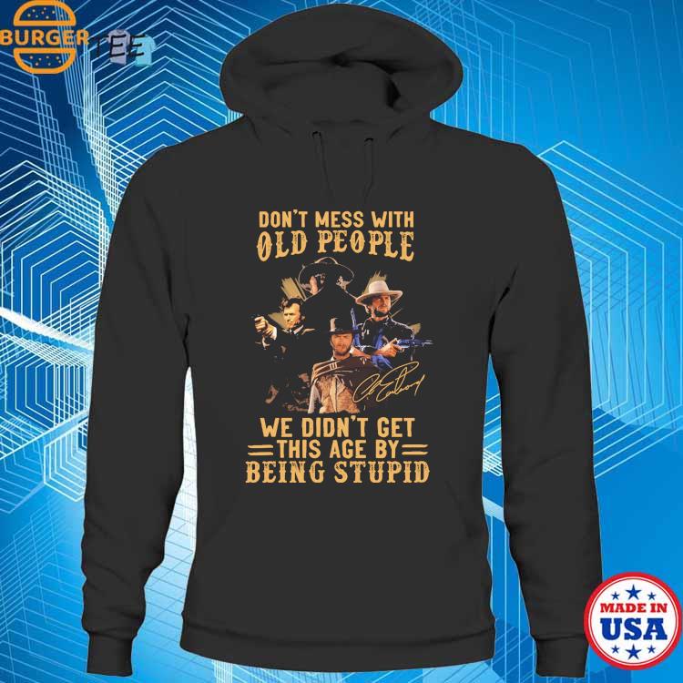 Kansas city Chiefs don't mess with old people who loves chiefs we didn't  get this age by being stupid T-shirts, hoodie, sweater, long sleeve and  tank top