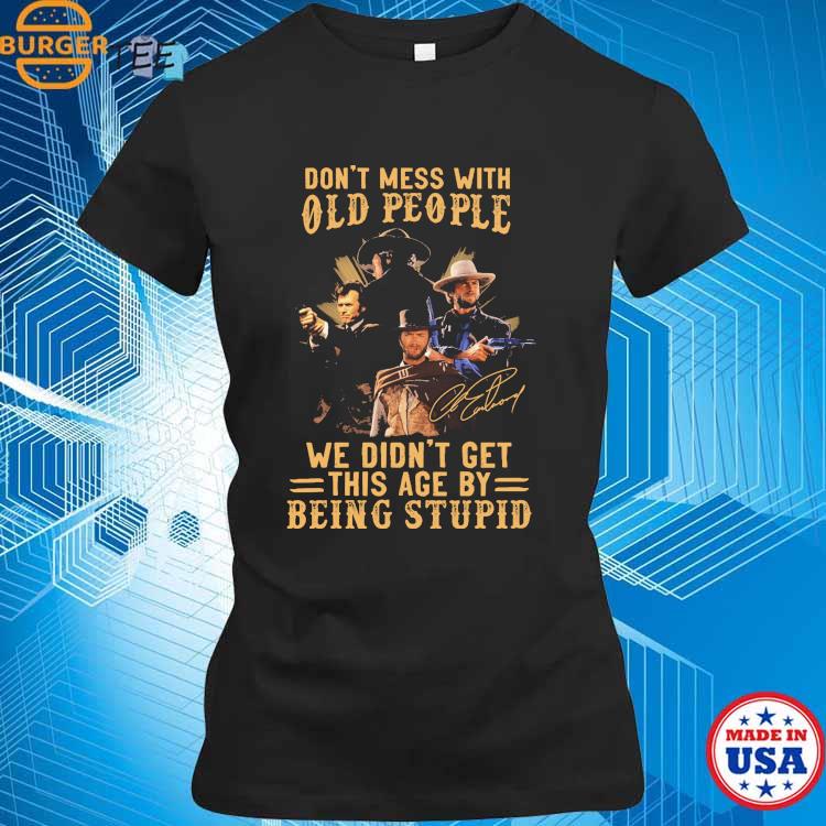 Kansas city Chiefs don't mess with old people who loves chiefs we didn't  get this age by being stupid T-shirts, hoodie, sweater, long sleeve and  tank top